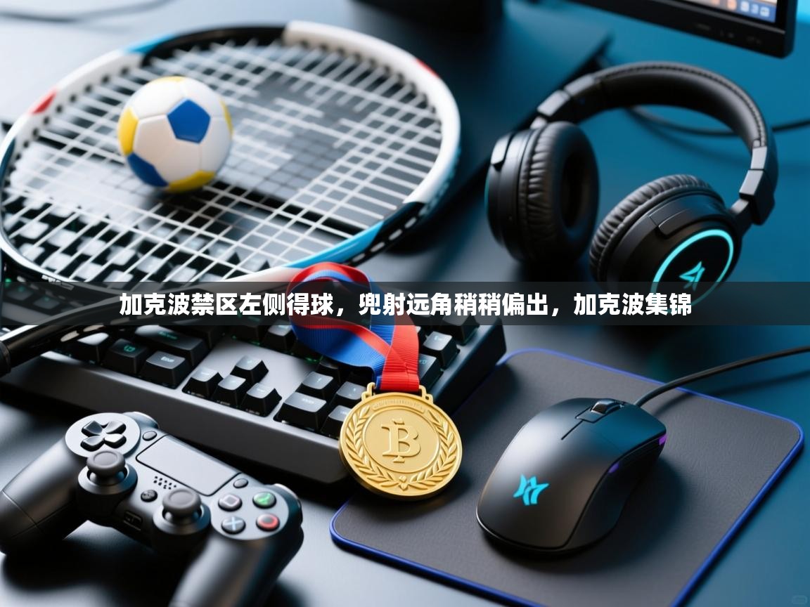 加克波禁区左侧得球,兜射远角稍稍偏出,加克波集锦 第1张