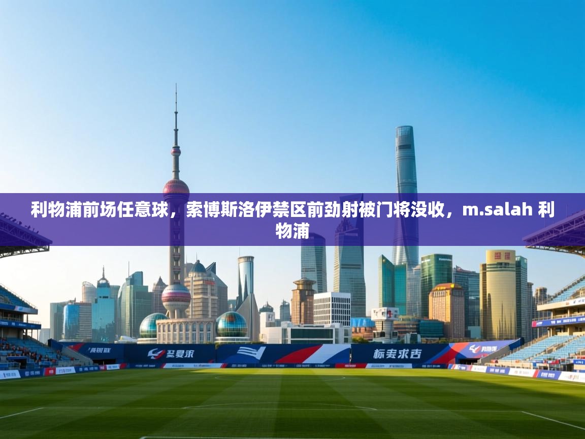 利物浦前场任意球,索博斯洛伊禁区前劲射被门将没收,m.salah 利物浦 第2张