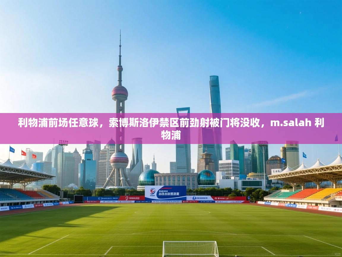 利物浦前场任意球,索博斯洛伊禁区前劲射被门将没收,m.salah 利物浦 第1张