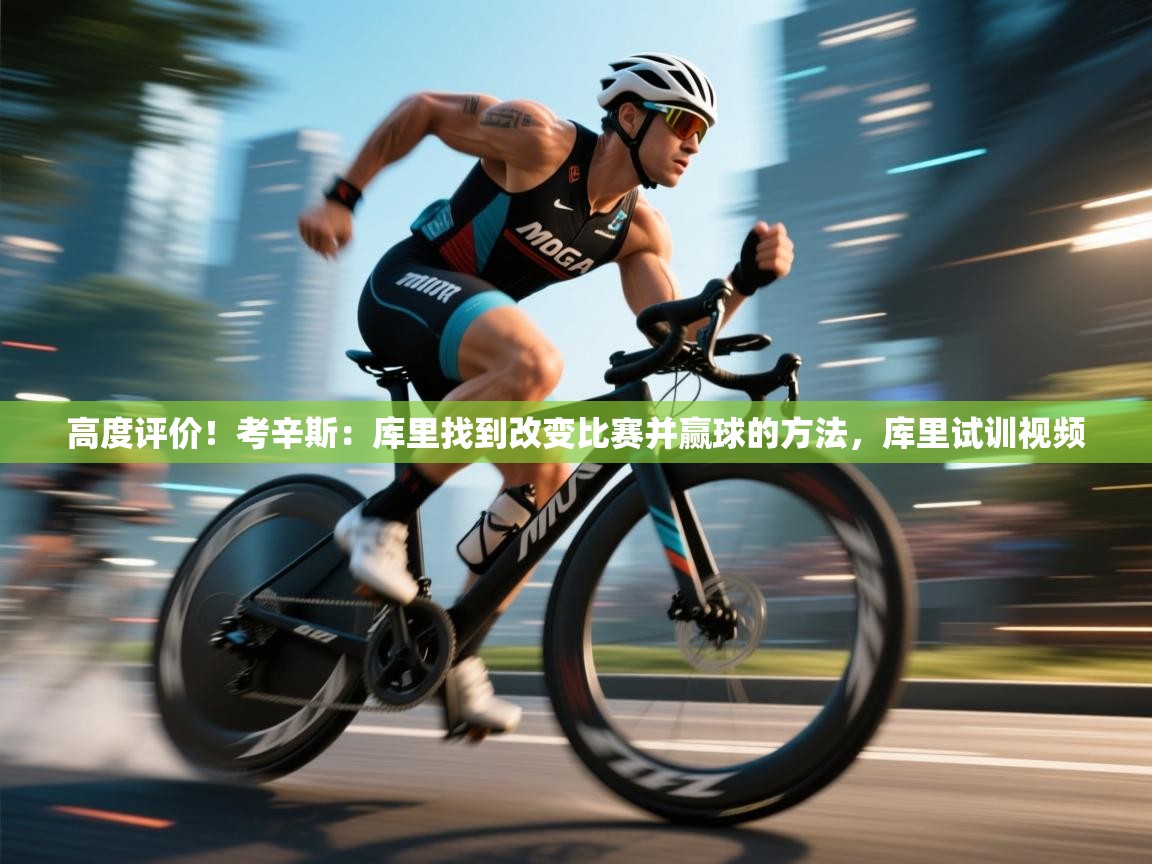 高度评价！考辛斯：库里找到改变比赛并赢球的方法，库里试训视频  第1张