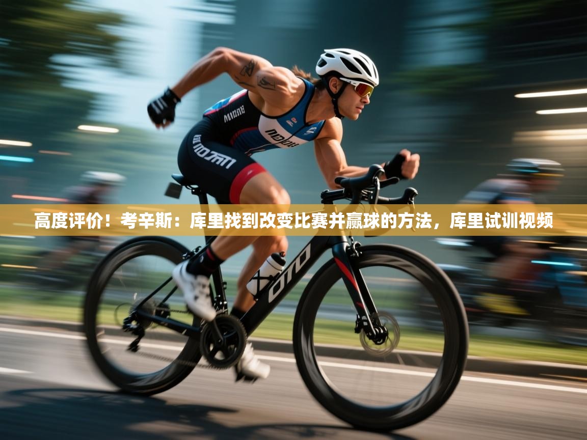 高度评价！考辛斯：库里找到改变比赛并赢球的方法，库里试训视频  第2张