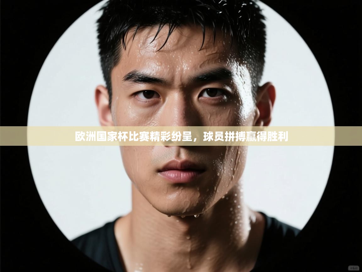 欧洲国家杯比赛精彩纷呈，球员拼搏赢得胜利