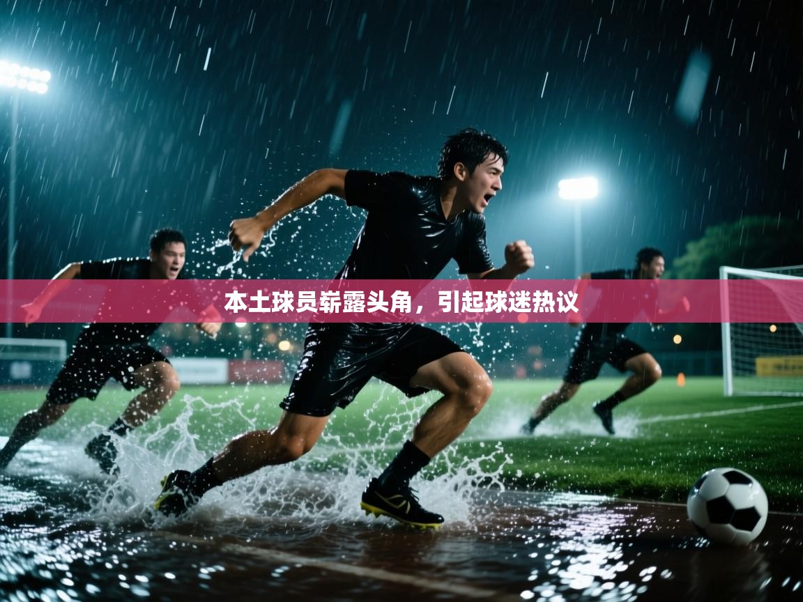 本土球员崭露头角,引起球迷热议 第1张