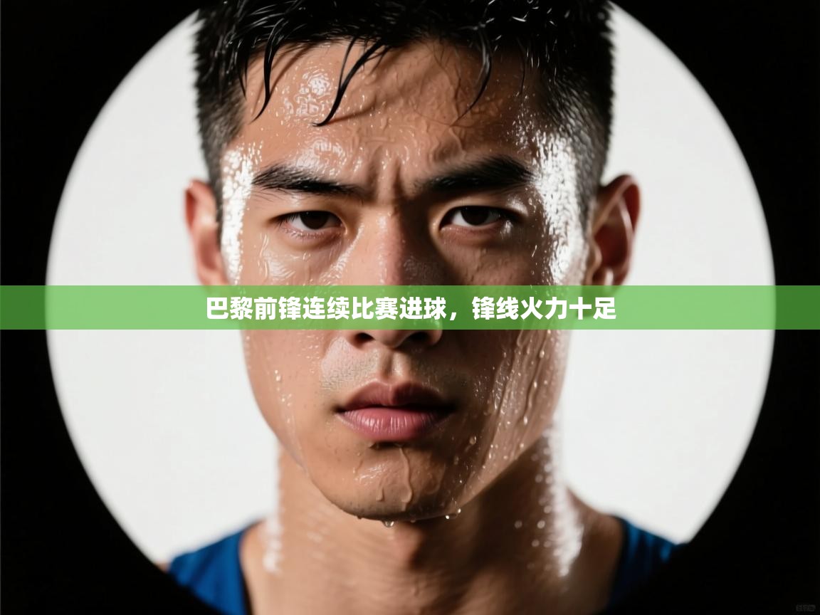 巴黎前锋连续比赛进球，锋线火力十足