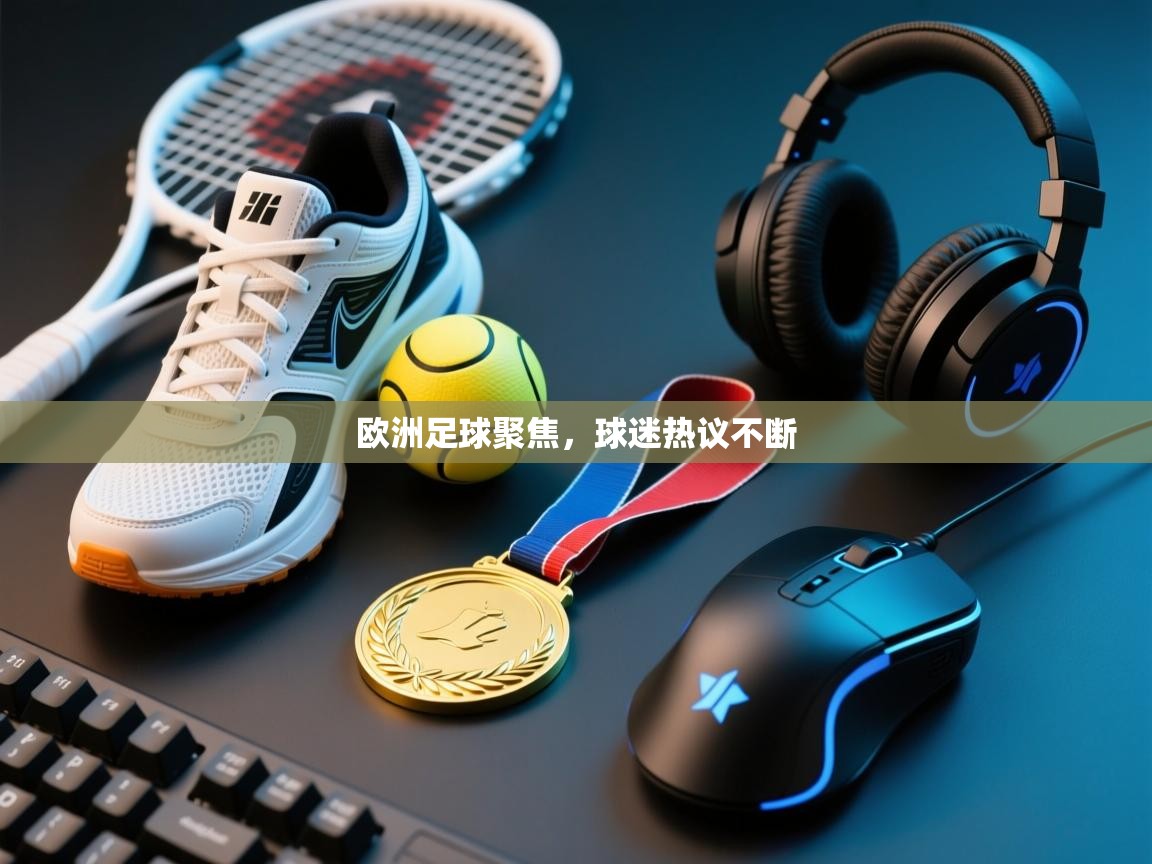 欧洲足球聚焦，球迷热议不断